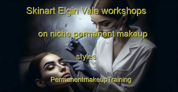 Skinart Elgin Vale workshops on niche permanent makeup styles | PermanentmakeupTraining | PermanentmakeupClasses | SkinartTraining-Australia