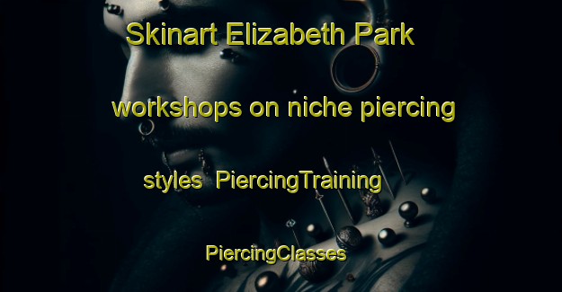 Skinart Elizabeth Park workshops on niche piercing styles | PiercingTraining | PiercingClasses | SkinartTraining-Australia