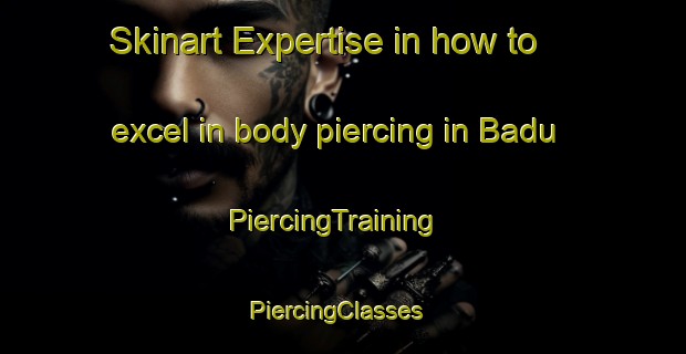 Skinart Expertise in how to excel in body piercing in Badu | PiercingTraining | PiercingClasses | SkinartTraining-Australia
