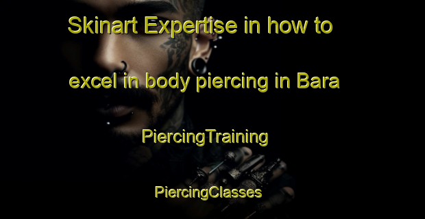 Skinart Expertise in how to excel in body piercing in Bara | PiercingTraining | PiercingClasses | SkinartTraining-Australia