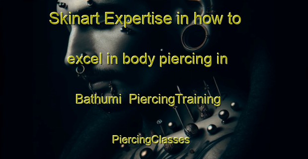 Skinart Expertise in how to excel in body piercing in Bathumi | PiercingTraining | PiercingClasses | SkinartTraining-Australia