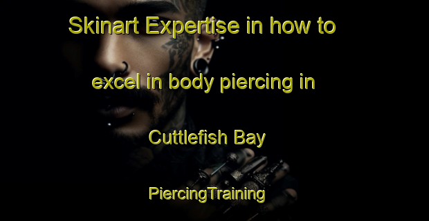 Skinart Expertise in how to excel in body piercing in Cuttlefish Bay | PiercingTraining | PiercingClasses | SkinartTraining-Australia