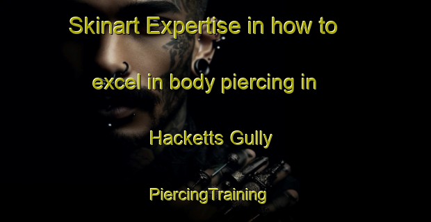 Skinart Expertise in how to excel in body piercing in Hacketts Gully | PiercingTraining | PiercingClasses | SkinartTraining-Australia