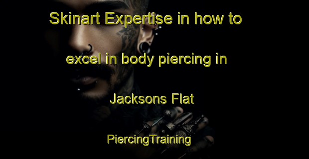 Skinart Expertise in how to excel in body piercing in Jacksons Flat | PiercingTraining | PiercingClasses | SkinartTraining-Australia