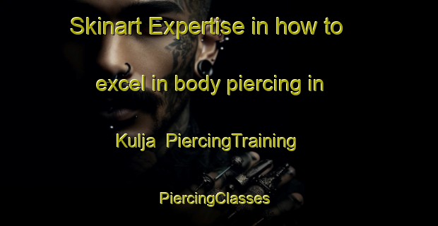 Skinart Expertise in how to excel in body piercing in Kulja | PiercingTraining | PiercingClasses | SkinartTraining-Australia