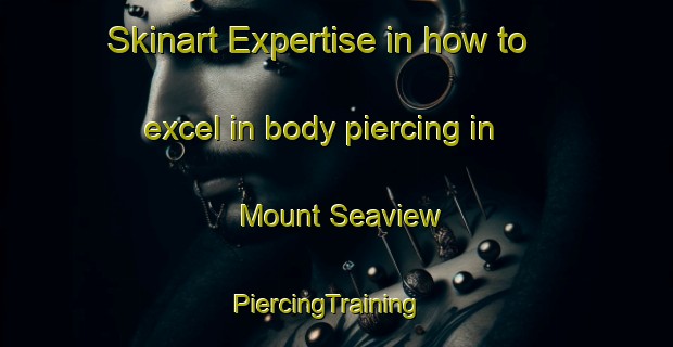 Skinart Expertise in how to excel in body piercing in Mount Seaview | PiercingTraining | PiercingClasses | SkinartTraining-Australia