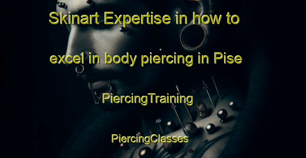 Skinart Expertise in how to excel in body piercing in Pise | PiercingTraining | PiercingClasses | SkinartTraining-Australia