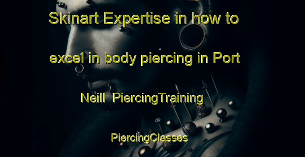 Skinart Expertise in how to excel in body piercing in Port Neill | PiercingTraining | PiercingClasses | SkinartTraining-Australia