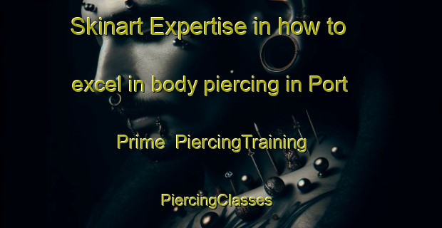Skinart Expertise in how to excel in body piercing in Port Prime | PiercingTraining | PiercingClasses | SkinartTraining-Australia