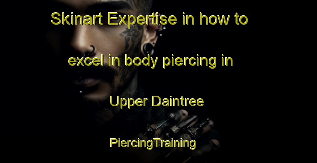 Skinart Expertise in how to excel in body piercing in Upper Daintree | PiercingTraining | PiercingClasses | SkinartTraining-Australia
