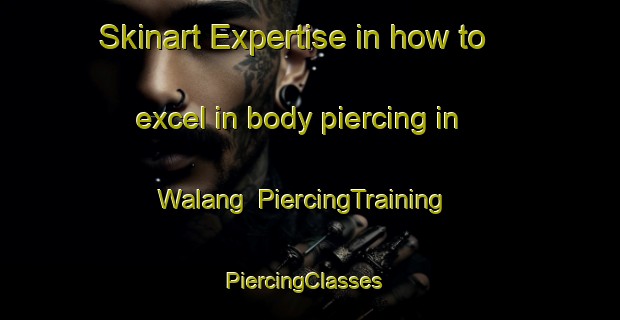 Skinart Expertise in how to excel in body piercing in Walang | PiercingTraining | PiercingClasses | SkinartTraining-Australia