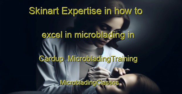 Skinart Expertise in how to excel in microblading in Cardup | MicrobladingTraining | MicrobladingClasses | SkinartTraining-Australia
