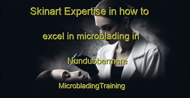 Skinart Expertise in how to excel in microblading in Nundubbermere | MicrobladingTraining | MicrobladingClasses | SkinartTraining-Australia
