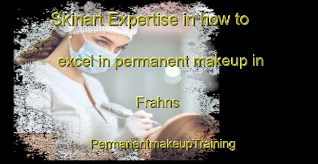 Skinart Expertise in how to excel in permanent makeup in Frahns | PermanentmakeupTraining | PermanentmakeupClasses | SkinartTraining-Australia