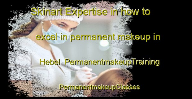 Skinart Expertise in how to excel in permanent makeup in Hebel | PermanentmakeupTraining | PermanentmakeupClasses | SkinartTraining-Australia