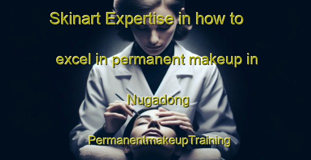 Skinart Expertise in how to excel in permanent makeup in Nugadong | PermanentmakeupTraining | PermanentmakeupClasses | SkinartTraining-Australia