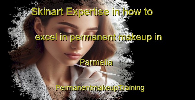 Skinart Expertise in how to excel in permanent makeup in Parmelia | PermanentmakeupTraining | PermanentmakeupClasses | SkinartTraining-Australia
