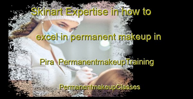 Skinart Expertise in how to excel in permanent makeup in Pira | PermanentmakeupTraining | PermanentmakeupClasses | SkinartTraining-Australia