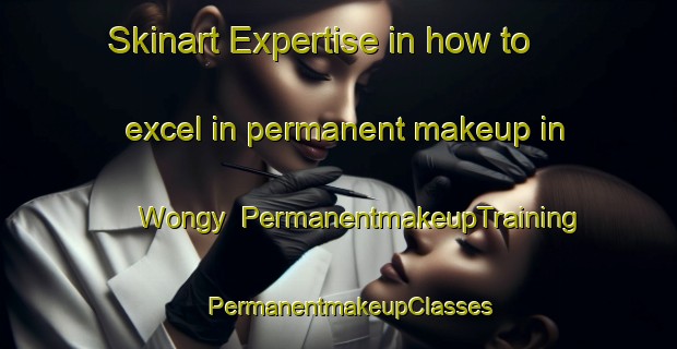 Skinart Expertise in how to excel in permanent makeup in Wongy | PermanentmakeupTraining | PermanentmakeupClasses | SkinartTraining-Australia