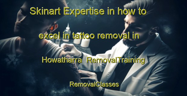 Skinart Expertise in how to excel in tattoo removal in Howatharra | RemovalTraining | RemovalClasses | SkinartTraining-Australia