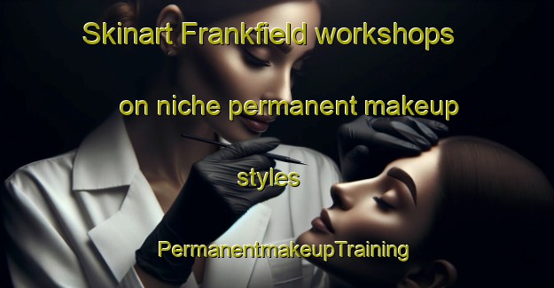 Skinart Frankfield workshops on niche permanent makeup styles | PermanentmakeupTraining | PermanentmakeupClasses | SkinartTraining-Australia