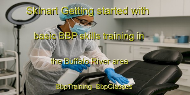 Skinart Getting started with basic BBP skills training in the Buffalo River area | BbpTraining | BbpClasses | SkinartTraining-Australia