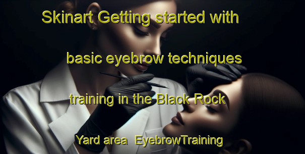 Skinart Getting started with basic eyebrow techniques training in the Black Rock Yard area | EyebrowTraining | EyebrowClasses | SkinartTraining-Australia