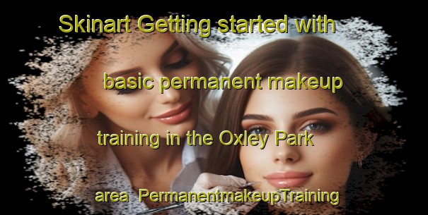 Skinart Getting started with basic permanent makeup training in the Oxley Park area | PermanentmakeupTraining | PermanentmakeupClasses | SkinartTraining-Australia