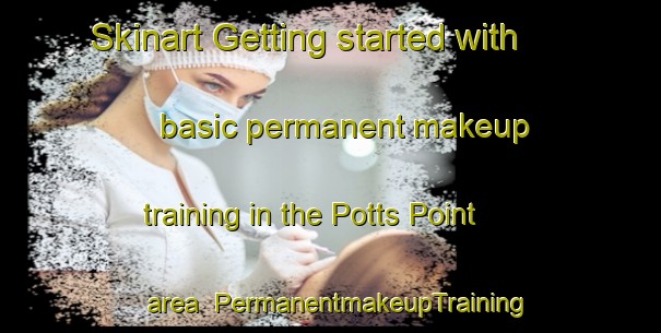 Skinart Getting started with basic permanent makeup training in the Potts Point area | PermanentmakeupTraining | PermanentmakeupClasses | SkinartTraining-Australia