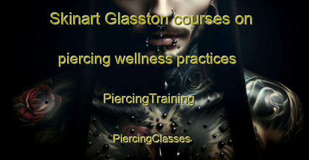 Skinart Glasston courses on piercing wellness practices | PiercingTraining | PiercingClasses | SkinartTraining-Australia