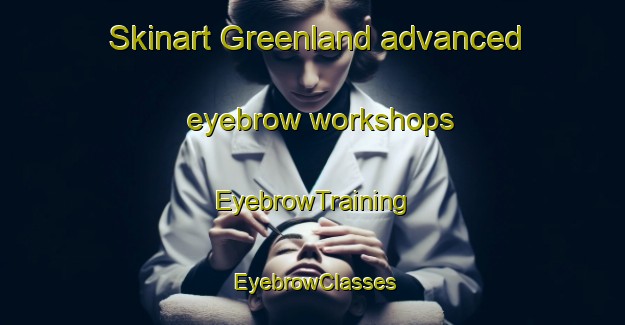 Skinart Greenland advanced eyebrow workshops | EyebrowTraining | EyebrowClasses | SkinartTraining-Australia