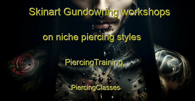 Skinart Gundowring workshops on niche piercing styles | PiercingTraining | PiercingClasses | SkinartTraining-Australia