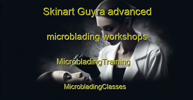 Skinart Guyra advanced microblading workshops | MicrobladingTraining | MicrobladingClasses | SkinartTraining-Australia