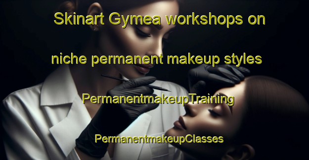 Skinart Gymea workshops on niche permanent makeup styles | PermanentmakeupTraining | PermanentmakeupClasses | SkinartTraining-Australia