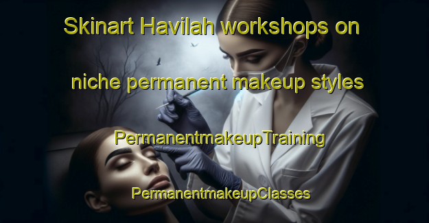 Skinart Havilah workshops on niche permanent makeup styles | PermanentmakeupTraining | PermanentmakeupClasses | SkinartTraining-Australia