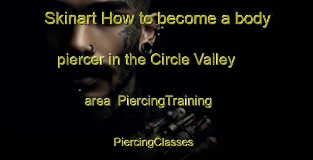 Skinart How to become a body piercer in the Circle Valley area | PiercingTraining | PiercingClasses | SkinartTraining-Australia