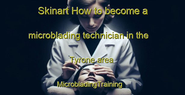 Skinart How to become a microblading technician in the Tyrone area | MicrobladingTraining | MicrobladingClasses | SkinartTraining-Australia