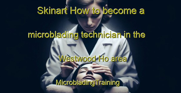 Skinart How to become a microblading technician in the Westwood Ho area | MicrobladingTraining | MicrobladingClasses | SkinartTraining-Australia