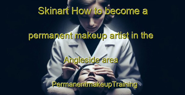 Skinart How to become a permanent makeup artist in the Angleside area | PermanentmakeupTraining | PermanentmakeupClasses | SkinartTraining-Australia