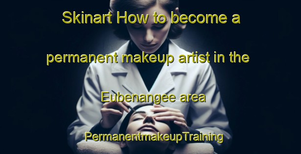 Skinart How to become a permanent makeup artist in the Eubenangee area | PermanentmakeupTraining | PermanentmakeupClasses | SkinartTraining-Australia
