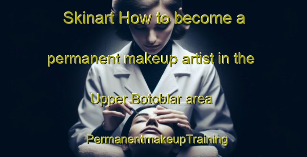Skinart How to become a permanent makeup artist in the Upper Botoblar area | PermanentmakeupTraining | PermanentmakeupClasses | SkinartTraining-Australia