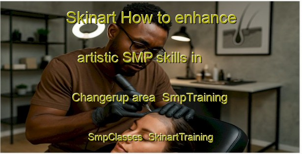 Skinart How to enhance artistic SMP skills in Changerup area | SmpTraining | SmpClasses | SkinartTraining-Australia