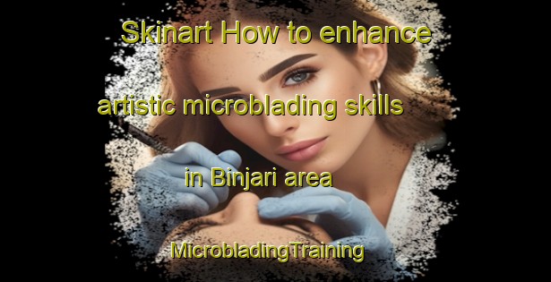 Skinart How to enhance artistic microblading skills in Binjari area | MicrobladingTraining | MicrobladingClasses | SkinartTraining-Australia