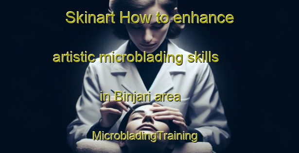 Skinart How to enhance artistic microblading skills in Binjari area | MicrobladingTraining | MicrobladingClasses | SkinartTraining-Australia
