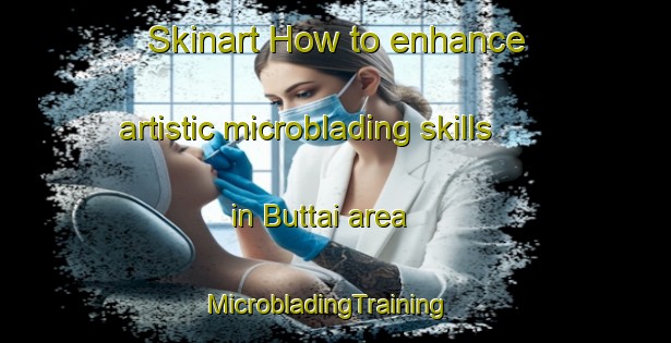 Skinart How to enhance artistic microblading skills in Buttai area | MicrobladingTraining | MicrobladingClasses | SkinartTraining-Australia