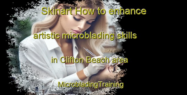 Skinart How to enhance artistic microblading skills in Clifton Beach area | MicrobladingTraining | MicrobladingClasses | SkinartTraining-Australia