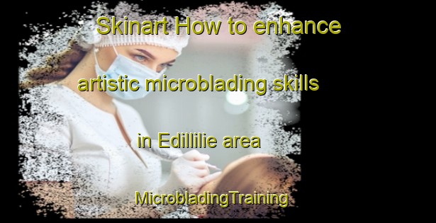 Skinart How to enhance artistic microblading skills in Edillilie area | MicrobladingTraining | MicrobladingClasses | SkinartTraining-Australia