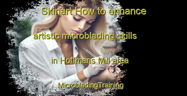 Skinart How to enhance artistic microblading skills in Hoffmans Mill area | MicrobladingTraining | MicrobladingClasses | SkinartTraining-Australia