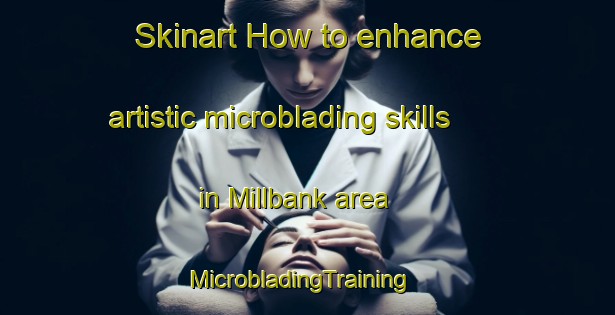 Skinart How to enhance artistic microblading skills in Millbank area | MicrobladingTraining | MicrobladingClasses | SkinartTraining-Australia