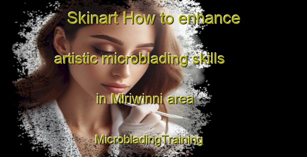 Skinart How to enhance artistic microblading skills in Miriwinni area | MicrobladingTraining | MicrobladingClasses | SkinartTraining-Australia